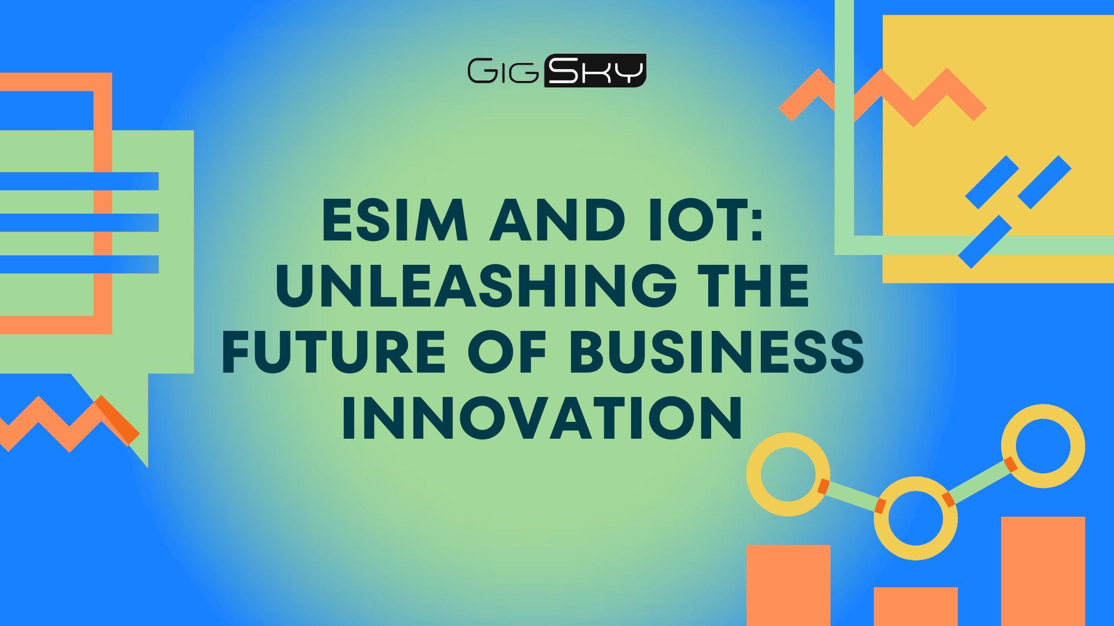 eSIM and IoT: Unleashing the Future of Business Innovation